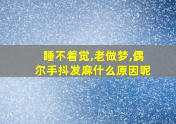 睡不着觉,老做梦,偶尔手抖发麻什么原因呢