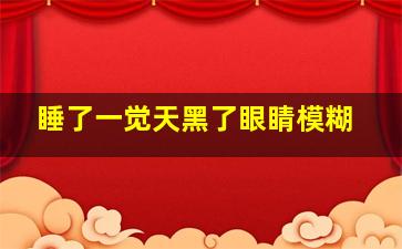 睡了一觉天黑了眼睛模糊