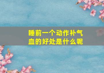 睡前一个动作补气血的好处是什么呢