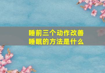 睡前三个动作改善睡眠的方法是什么