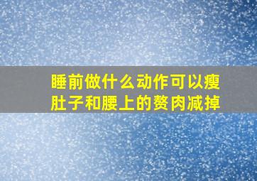 睡前做什么动作可以瘦肚子和腰上的赘肉减掉