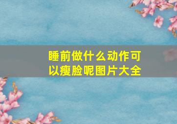 睡前做什么动作可以瘦脸呢图片大全