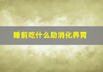 睡前吃什么助消化养胃