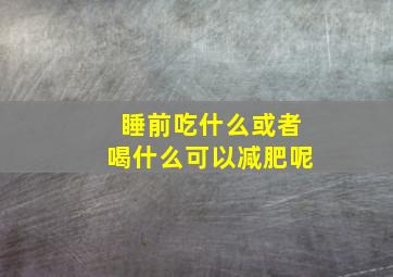 睡前吃什么或者喝什么可以减肥呢