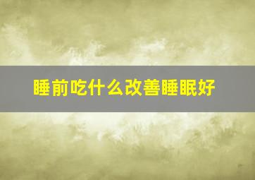 睡前吃什么改善睡眠好