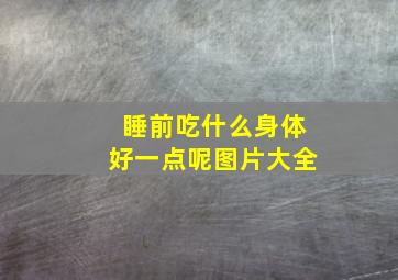 睡前吃什么身体好一点呢图片大全