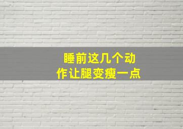 睡前这几个动作让腿变瘦一点