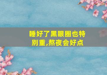 睡好了黑眼圈也特别重,熬夜会好点