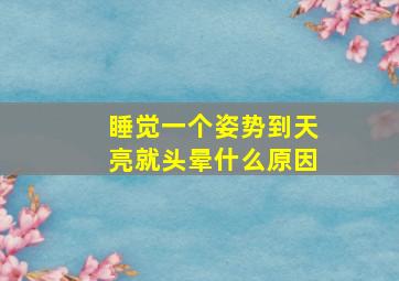 睡觉一个姿势到天亮就头晕什么原因