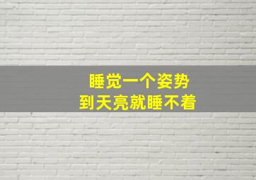 睡觉一个姿势到天亮就睡不着