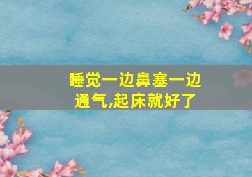 睡觉一边鼻塞一边通气,起床就好了