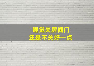 睡觉关房间门还是不关好一点