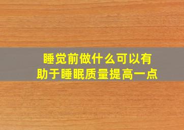 睡觉前做什么可以有助于睡眠质量提高一点