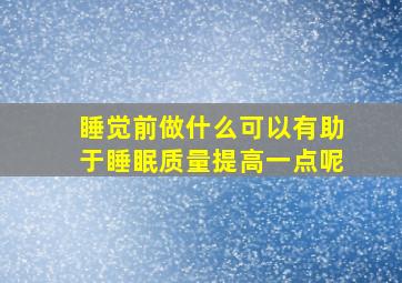 睡觉前做什么可以有助于睡眠质量提高一点呢