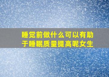 睡觉前做什么可以有助于睡眠质量提高呢女生