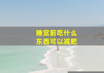 睡觉前吃什么东西可以减肥