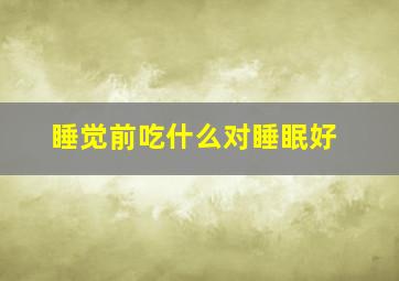 睡觉前吃什么对睡眠好