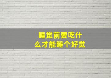 睡觉前要吃什么才能睡个好觉