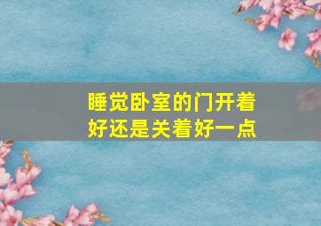 睡觉卧室的门开着好还是关着好一点