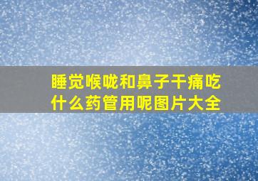 睡觉喉咙和鼻子干痛吃什么药管用呢图片大全