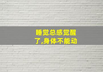 睡觉总感觉醒了,身体不能动