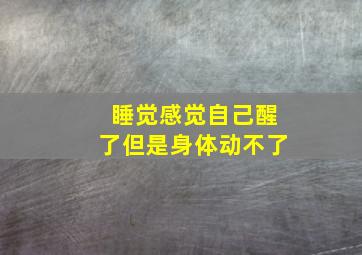 睡觉感觉自己醒了但是身体动不了