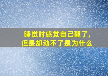 睡觉时感觉自己醒了,但是却动不了是为什么