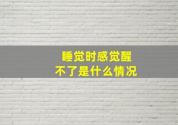 睡觉时感觉醒不了是什么情况