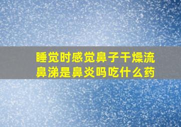 睡觉时感觉鼻子干燥流鼻涕是鼻炎吗吃什么药