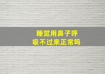 睡觉用鼻子呼吸不过来正常吗