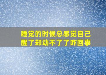 睡觉的时候总感觉自己醒了却动不了了咋回事