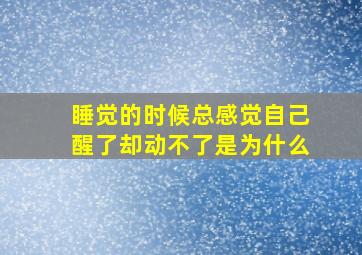 睡觉的时候总感觉自己醒了却动不了是为什么