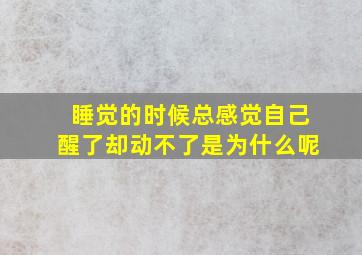 睡觉的时候总感觉自己醒了却动不了是为什么呢