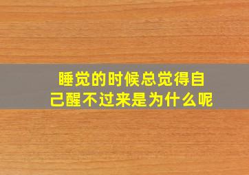 睡觉的时候总觉得自己醒不过来是为什么呢