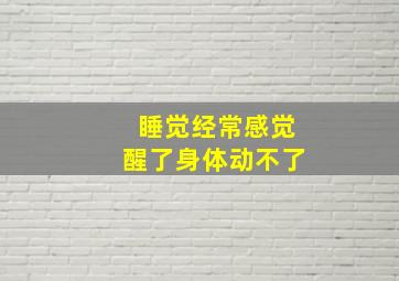 睡觉经常感觉醒了身体动不了