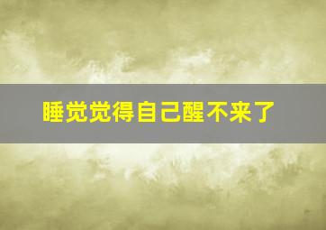 睡觉觉得自己醒不来了