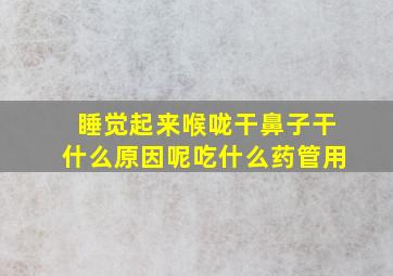 睡觉起来喉咙干鼻子干什么原因呢吃什么药管用