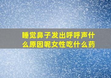 睡觉鼻子发出呼呼声什么原因呢女性吃什么药