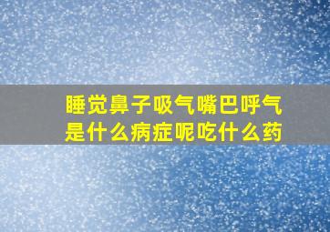 睡觉鼻子吸气嘴巴呼气是什么病症呢吃什么药