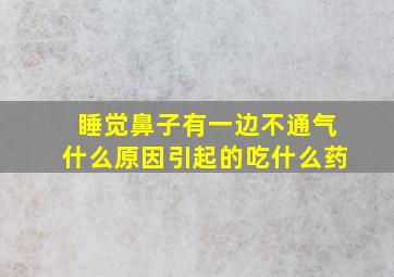 睡觉鼻子有一边不通气什么原因引起的吃什么药