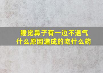 睡觉鼻子有一边不通气什么原因造成的吃什么药