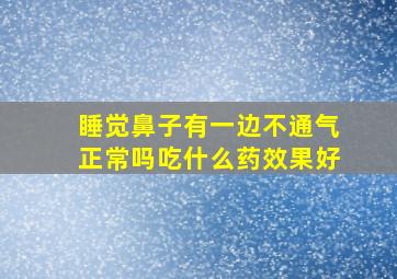 睡觉鼻子有一边不通气正常吗吃什么药效果好