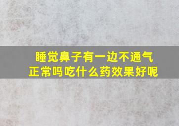 睡觉鼻子有一边不通气正常吗吃什么药效果好呢