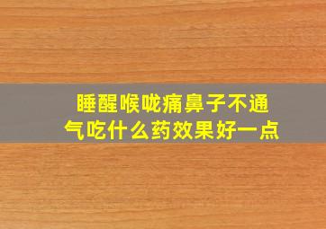 睡醒喉咙痛鼻子不通气吃什么药效果好一点