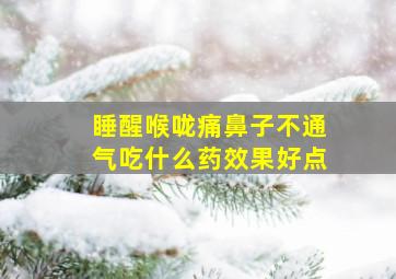 睡醒喉咙痛鼻子不通气吃什么药效果好点