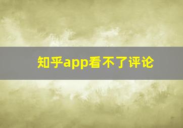 知乎app看不了评论