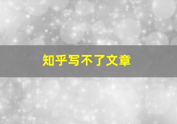 知乎写不了文章