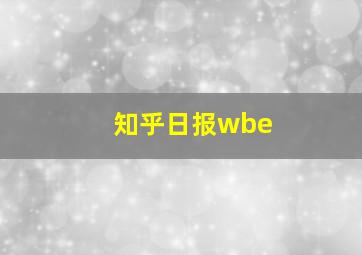 知乎日报wbe