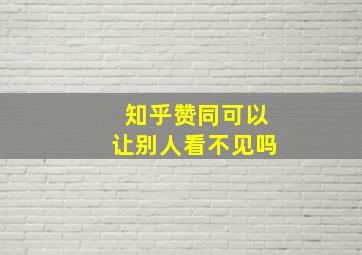 知乎赞同可以让别人看不见吗