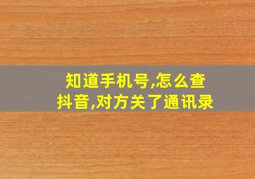 知道手机号,怎么查抖音,对方关了通讯录